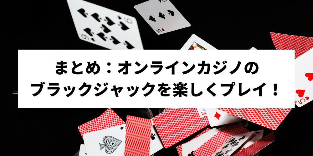 まとめ：オンラインカジノのブラックジャックを楽しくプレイ！